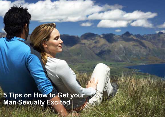 5 Tips on How to Get your Man Sexually Excited
