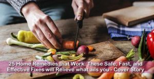 25 Home Remedies that Work: These Safe, Fast, and Effective Fixes will Relieve what ails you - Cover Story