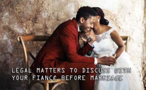 Legal Matters to Discuss with Your Fiancé Before Marriage