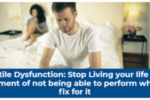 Erectile Dysfunction: Stop Living your life with Embarrassment of not being able to perform when there is fix for it