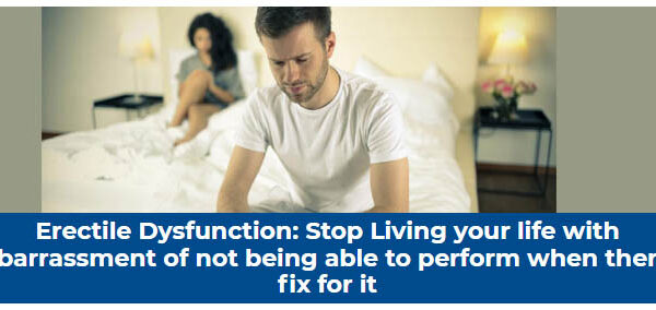 Erectile Dysfunction: Stop Living your life with Embarrassment of not being able to perform when there is fix for it