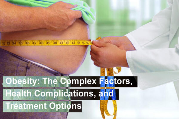 Obesity: The Complex Factors, Health Complications, and Treatment Options