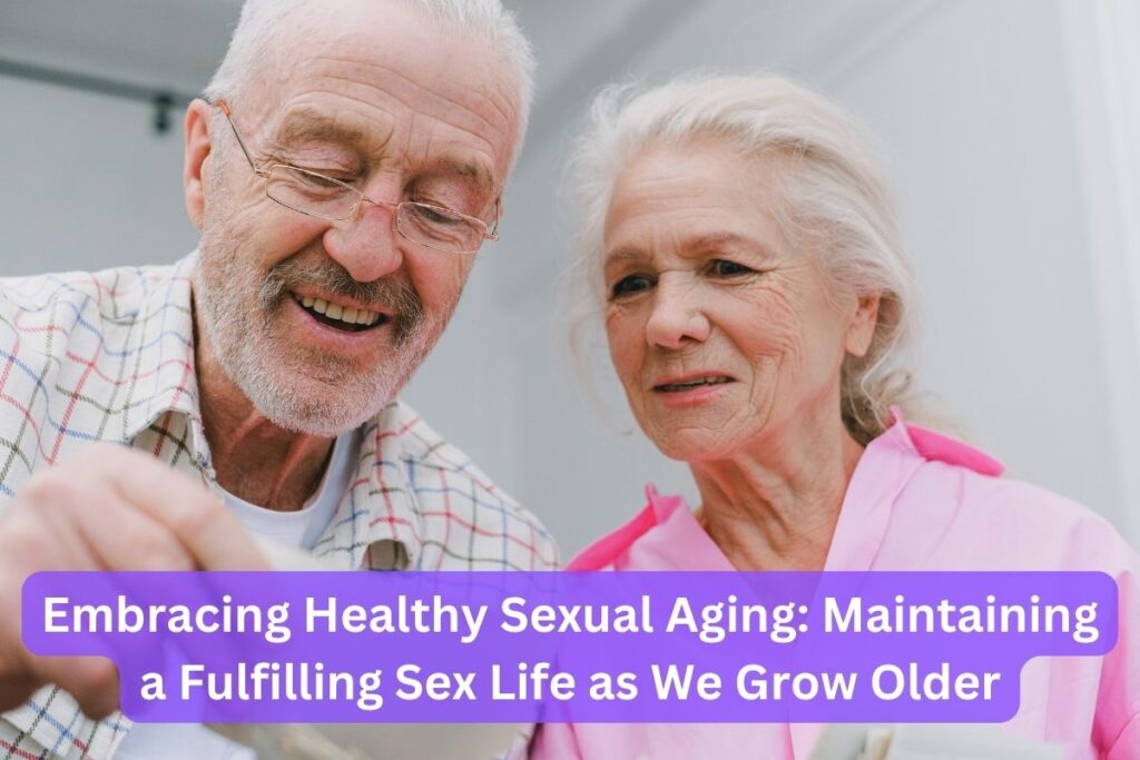 Embracing Healthy Sexual Aging Maintaining A Fulfilling Sex Life As We Grow Older Health And 4697